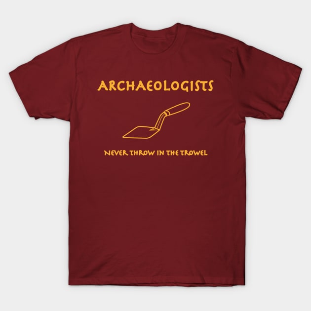 Archaeologists Never Throw in the Trowel T-Shirt by Incognito Design